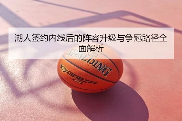 湖人签约内线后的阵容升级与争冠路径全面解析