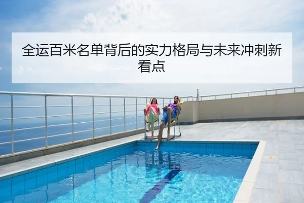全运百米名单背后的实力格局与未来冲刺新看点