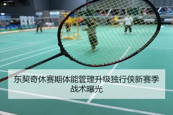 东契奇休赛期体能管理升级独行侠新赛季战术曝光