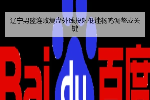 辽宁男篮连败复盘外线投射低迷杨鸣调整成关键