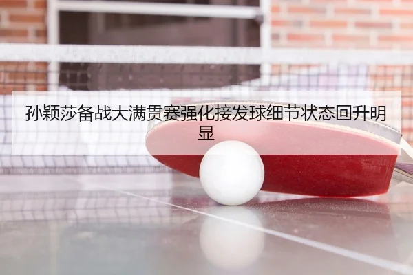 孙颖莎备战大满贯赛强化接发球细节状态回升明显