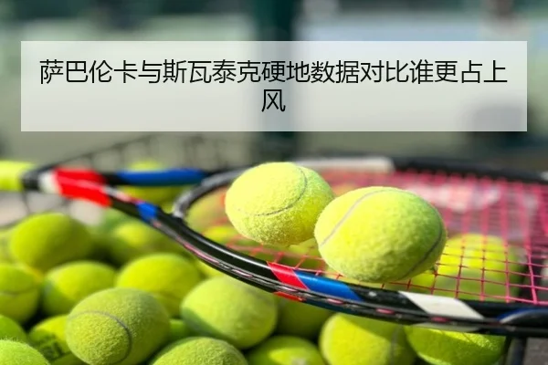 萨巴伦卡与斯瓦泰克硬地数据对比谁更占上风